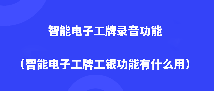 智能电子工牌录音功能(智能电子工牌工银功能有什么用) 智能电子工牌录音功能(智能电子工牌工银功能有什么用)