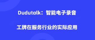 Dudutalk：智能电子录音工牌在服务行业的实际应用