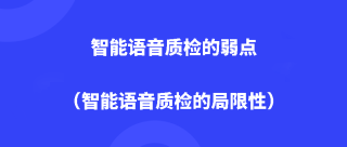智能语音质检的弱点（智能语音质检的局限性）
