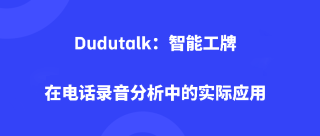 <b>Dudutalk：智能工牌在电话录音分析中的实际应用</b>