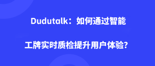 Dudutalk：如何通过智能工牌实时质检提升用户体验？