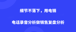 <b>细节不落下，用电销电话录音分析做销售复盘分析</b>