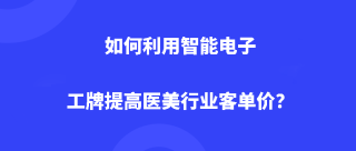 如何利用智能电子工牌提高医美行业客单价？