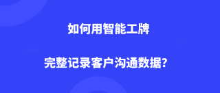 如何用智能工牌完整记录客户沟通数据？