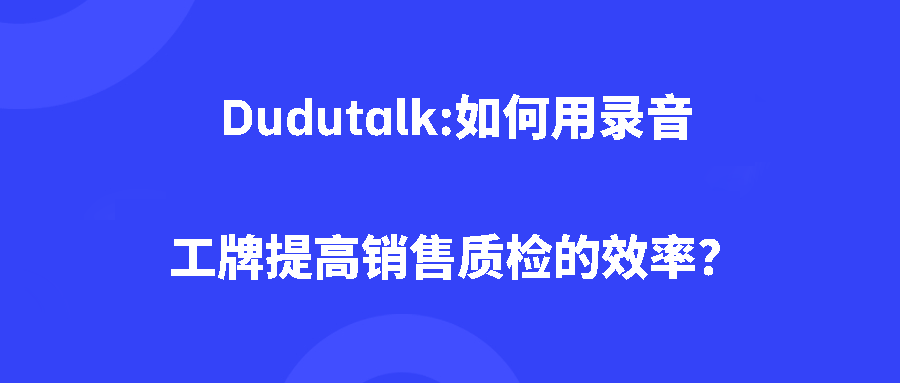 Dudutalk:如何用录音工牌提高销售质检的效率? Dudutalk:如何用录音工牌提高销售质检的效率?