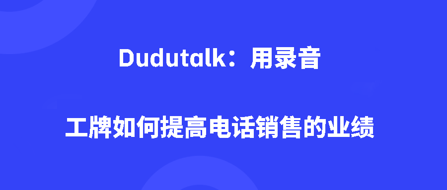 Dudutalk:用录音工牌如何提高电话销售的业绩 Dudutalk:用录音工牌如何提高电话销售的业绩