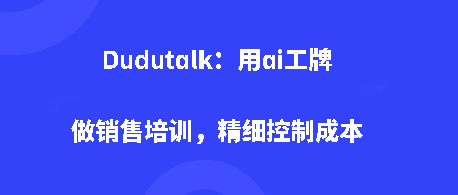 Dudutalk:用ai工牌做销售培训,精细控制成本 Dudutalk:用ai工牌做销售培训,精细控制成本