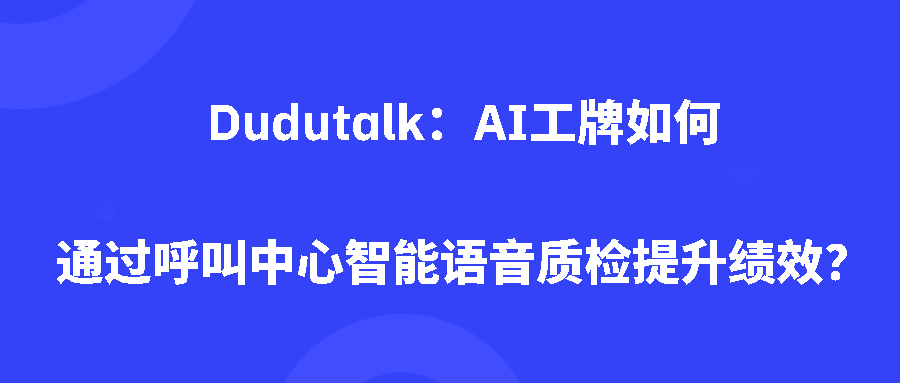 Dudutalk:AI工牌如何通过呼叫中心智能语音质检提升绩效? Dudutalk:AI工牌如何通过呼叫中心智能语音质检提升绩效?