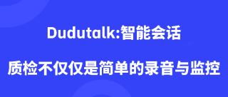 Dudutalk:智能会话质检不仅仅是简单的录音与监控
