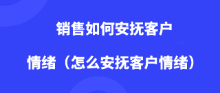 销售如何安抚客户情绪（怎么安抚客户情绪）