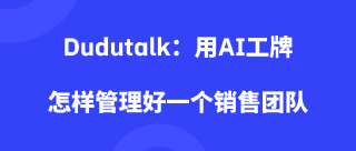 <b>Dudutalk：用AI工牌怎样管理好一个销售团队</b>