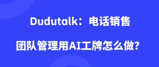Dudutalk：电话销售团队管理用AI工牌怎么做？