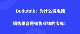 <b>Dudutalk：为什么说电话销售录音是销售业绩的宝库！</b>