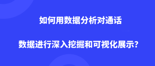 <b>如何用数据分析对通话数据进行深入挖掘和可视化展示？</b>