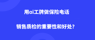 用ai工牌做保险电话销售质检的重要性和好处？