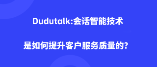Dudutalk:会话智能技术是如何提升客户服务质量的？