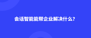 <b>Dudutalk:会话智能技术能帮企业解决什么？</b>