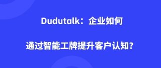 Dudutalk：企业如何通过智能工牌提升客户认知？