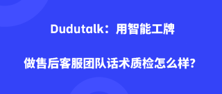 Dudutalk：用智能工牌做售后客服团队话术质检怎么样？