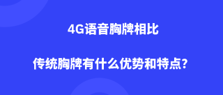 4G语音胸牌相比传统胸牌有什么优势和特点？