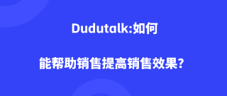 Dudutalk:如何能帮助销售提高销售效果？
