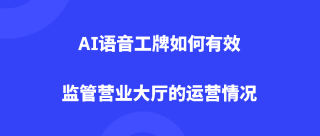 AI语音工牌如何有效监管营业大厅的运营情况