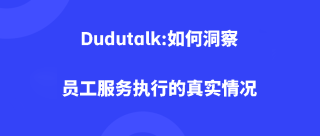 Dudutalk:如何洞察员工服务执行的真实情况