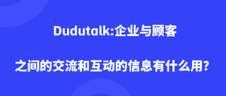 Dudutalk:企业与顾客之间的交流和互动的信息有什么用？