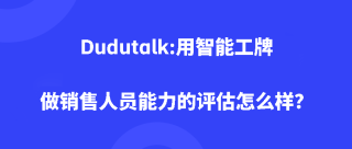 Dudutalk:用智能工牌做销售人员能力的评估怎么样？