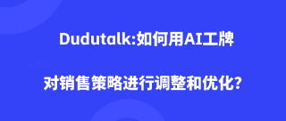 Dudutalk:如何用AI工牌对销售策略进行调整和优化？