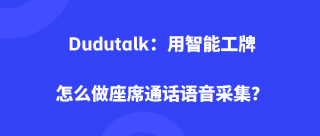 Dudutalk：用智能工牌怎么做座席通话语音采集？