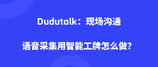 Dudutalk：现场沟通语音采集用智能工牌怎么做？