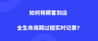 dudutalk:如何将顾客到店全生命周期过程实时记录?