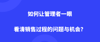 如何让管理者一眼看清销售过程的问题与机会？