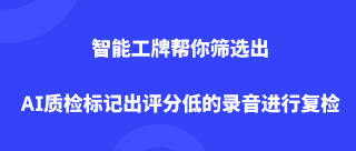 <b>智能工牌帮你筛选出AI质检标记出评分低的录音进行复检</b>