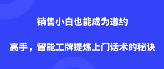 销售小白也能成为邀约高手，智能工牌提炼上门话术的秘诀