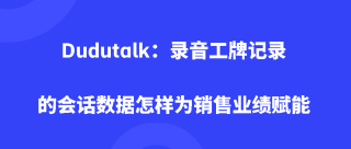 Dudutalk：录音工牌记录的会话数据怎样为销售业绩赋能