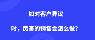 如对客户异议时，厉害的销售会怎么做？