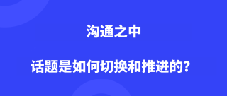 沟通之中，话题是如何切换和推进的？