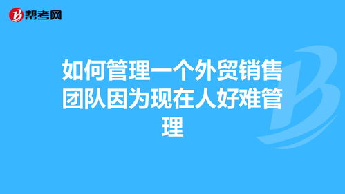 外贸销售人员如何管理(如何做好外贸营销经理 怎样管理这个团队 业务如何发展