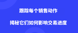 <b>跟踪每个销售动作：揭秘它们如何影响交易进度</b>