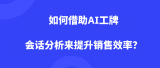 如何借助AI工牌会话分析来提升销售效率？