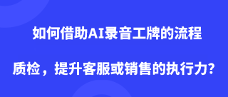如何借助AI录音工牌的流程质检，提升客服或销售的执行力？