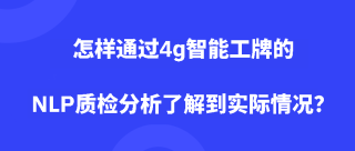 怎样通过4g智能工牌的NLP质检分析了解到实际情况？
