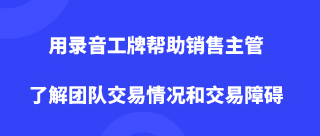 用录音工牌帮助销售主管了解团队交易情况和交易障碍