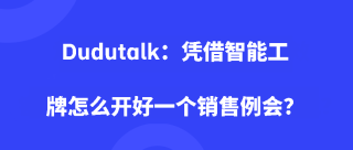 Dudutalk：凭借智能工牌怎么开好一个销售例会？