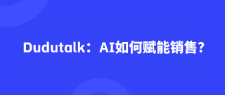 <b>Dudutalk：AI如何赋能销售？</b>