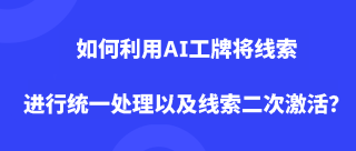如何利用AI工牌将线索进行统一处理以及线索二次激活？