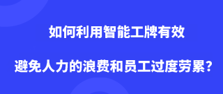如何利用智能工牌有效避免人力的浪费和员工过度劳累？