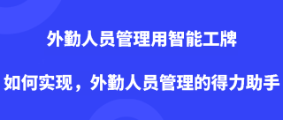 外勤人员管理用智能工牌如何实现，外勤人员管理的得力助手